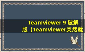 teamviewer 9 破解版（teamviewer突然就没用了，提示如下，防火墙关了，也能上网，也重装过了还是不管用）